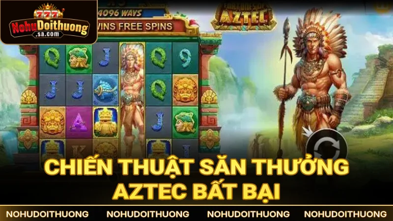 Học ngay những chiến thuật săn thưởng Aztec bất bại