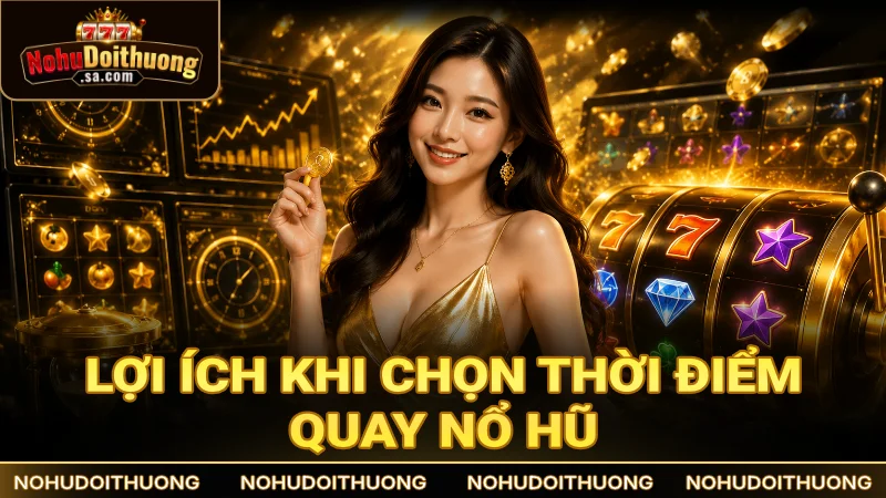 Lợi ích khi chọn thời điểm quay nổ hũ đổi thưởng